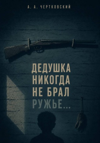 Арсений Чертковский. Дедушка никогда не брал ружье...
