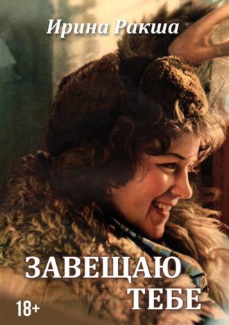 Ирина Ракша. Завещаю тебе