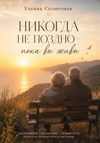Ульяна Солнечная. Никогда не поздно - пока вы живы