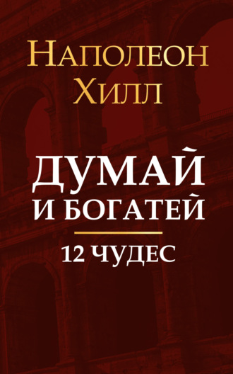 Наполеон Хилл. Думай и богатей. 12 чудес