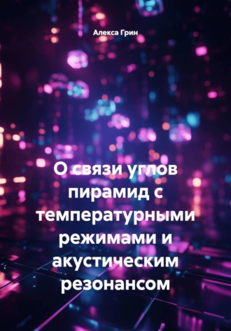 Алекса Грин. О связи углов пирамид с температурными режимами и акустическим резонансом