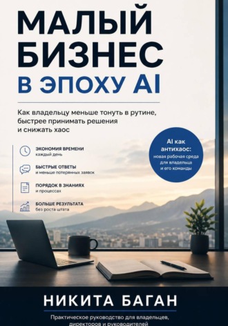 Никита Баган. Малый бизнес в эпоху AI - Как владельцу меньше тонуть в рутине, быстрее принимать решения и снижать хаос