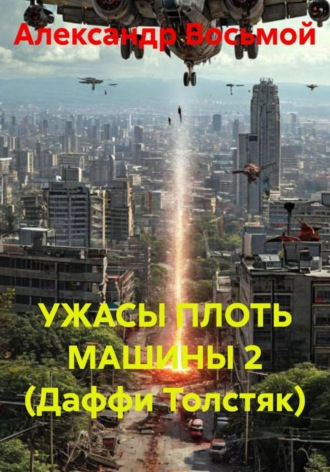 Александр Восьмой. УЖАСЫ ПЛОТЬ МАШИНЫ 2 (Даффи Толстяк)