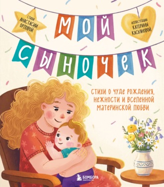 Анастасия Орлова. Мой сыночек. Стихи о чуде рождения, нежности и вселенной материнской любви