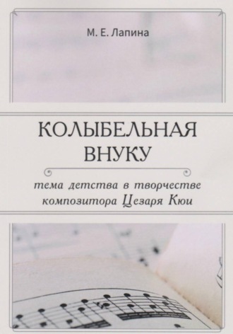 Мария Лапина. КОЛЫБЕЛЬНАЯ ВНУКУ:  ТЕМА ДЕТСТВА В ТВОРЧЕСТВЕ  КОМПОЗИТОРА ЦЕЗАРЯ КЮИ