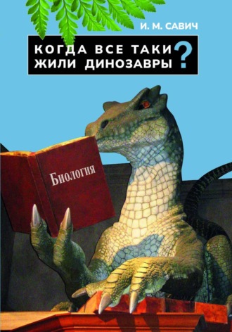 Игорь Михайлович Савич. Когда все-таки жили динозавры?