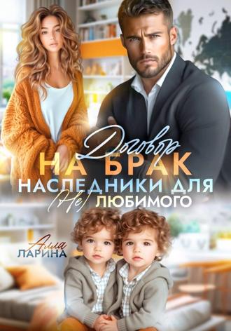 Алла Ларина. Договор на брак. Наследники для (не)любимого