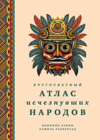 Доминик Ланни. Кругосветный атлас исчезнувших народов