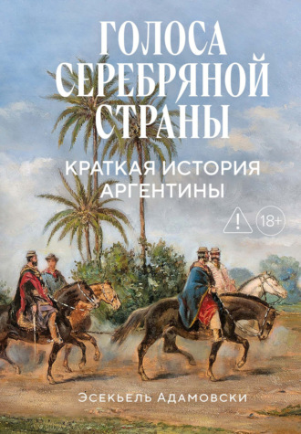 Эсекьель Адамовски. Голоса Серебряной страны. Краткая история Аргентины