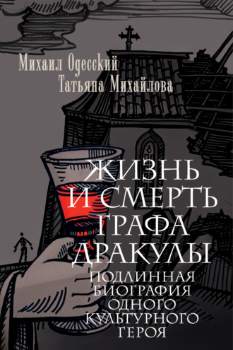 . Жизнь и смерть графа Дракулы. Подлинная биография одного культурного героя