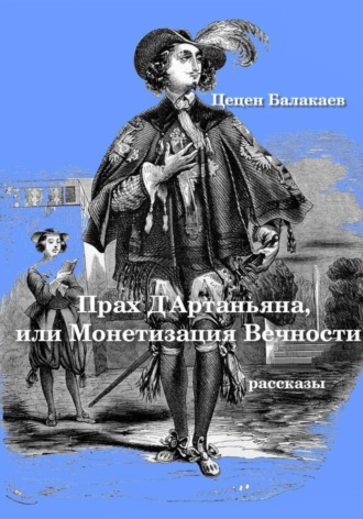 Цецен Алексеевич Балакаев. Прах д'Артаньяна, или Монетизация Вечности