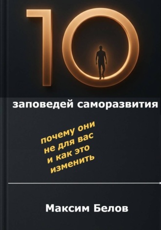 Максим Белов. «10 заповедей» саморазвития. Почему они не для вас и как это изменить