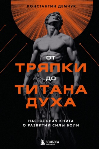 Константин Демчук. От тряпки до титана духа: настольная книга о развитии силы воли