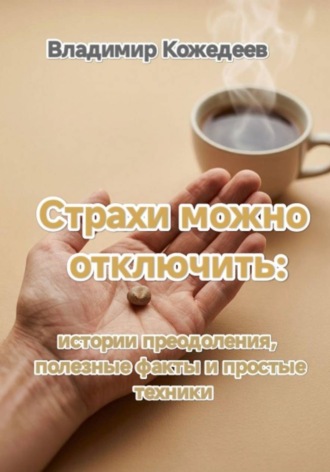 Владимир Кожедеев. Страхи можно отключить: истории преодоления, полезные факты и простые техники