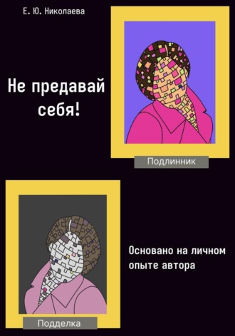 Екатерина Юрьевна Николаева. Не предавай себя! Основано на личном опыте автора