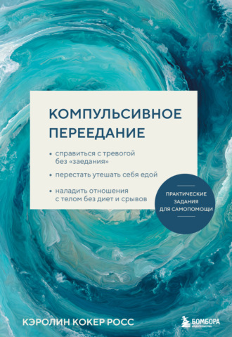 Кэролин Кокер Росс. Компульсивное переедание. Справиться с тревогой без «заедания», перестать утешать себя едой, наладить отношения с телом без диет и срывов