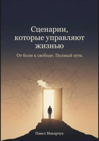 ПАВЕЛ МАКАРЧУК. Сценарии, которые управляют жизнью. От боли к свободе. Полный путь