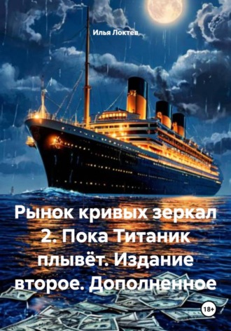 Илья Локтев. Рынок кривых зеркал 2. Пока Титаник плывёт. Издание второе. Дополненное