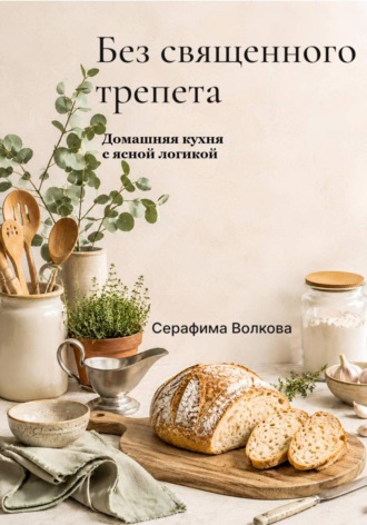 Серафима Волкова. Без священного трепета. Домашняя кухня с ясной логикой