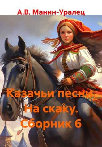 А.В. Манин-Уралец. Казачьи песни. На скаку. Сборник 6