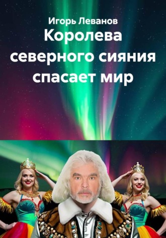 Игорь Леванов. Королева северного сияния спасает мир