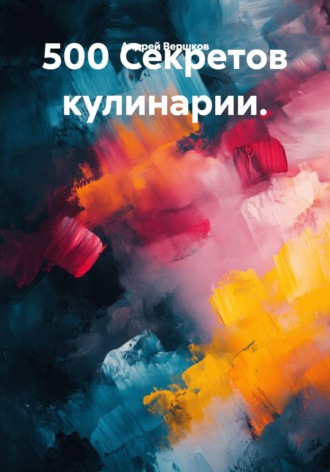 Андрей Владимирович Вершков. 500 Секретов кулинарии
