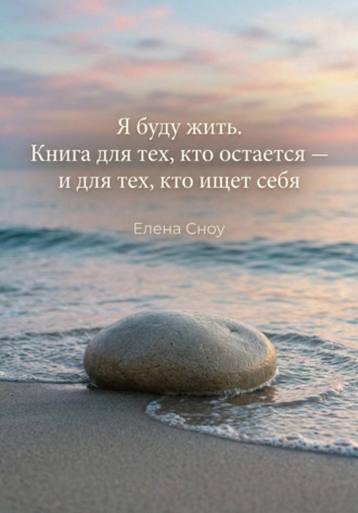 Елена Сноу. Я буду жить. Книга для тех, кто остается, и тех, кто ищет себя