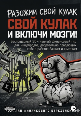 Onti_k Ates1t. РАЗОЖМИ СВОЙ КУЛАК И ВКЛЮЧИ МОЗГИ!  Беспощадный 50-главный финансовый гид для нищебродов, добровольно продающих себя в рабство банкам и шмоткам