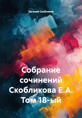 Евгений Скобликов. Собрание сочинений Скобликова Е.А. Том 18-ый