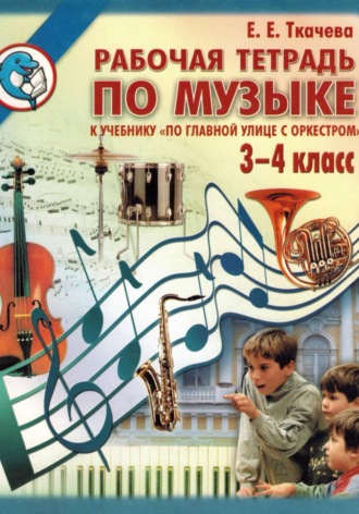 Елена Ткачева. По главной улице с оркестром. Рабочая тетрадь по музыке 3-4 класс