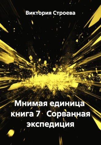 Виктория Строева. Мнимая единица  книга 7   Сорванная экспедиция