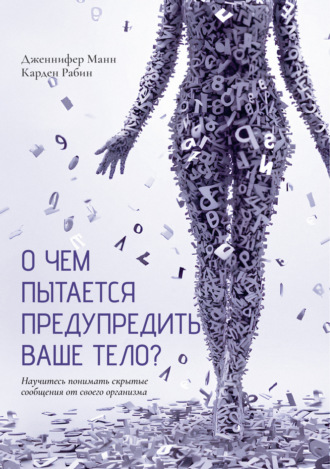 Дженнифер Манн. О чем пытается предупредить ваше тело? Научитесь принимать скрытые сообщения от своего организма