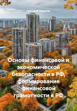 Григорий Викторович Шурыгин. Основы финансовой и экономической безопасности в РФ, формирование финансовой грамотности в РФ
