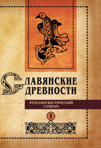 . Славянские древности. Этнолингвистический словарь. Том 1. А (Август) – Г (Гусь)