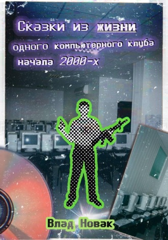 Влад Новак. Сказки из жизни одного компьютерного клуба начала 2000-х