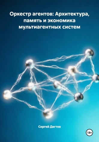 Сергей Дегтев. Оркестр агентов: Архитектура, память и экономика мультиагентных систем