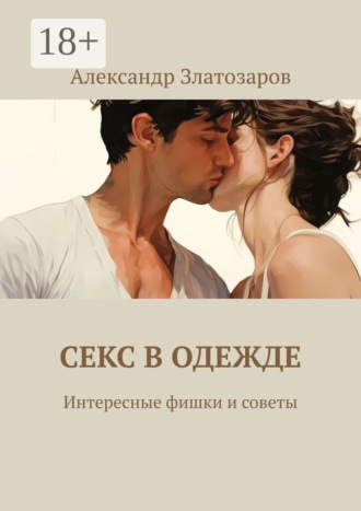 Александр Златозаров. Секс в одежде. Интересные фишки и советы