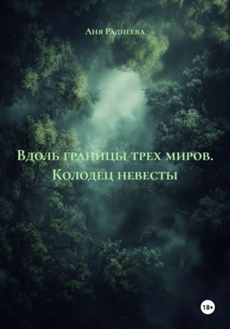 Аня Раднеева. Вдоль границы трех миров. Колодец невесты