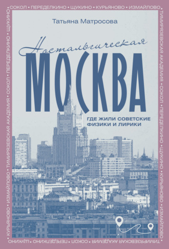 Татьяна Матросова. Ностальгическая Москва. Где жили советские физики и лирики