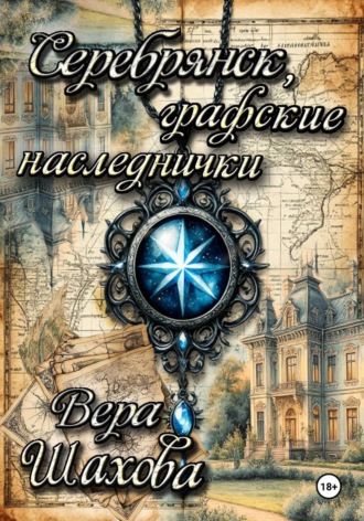 Вера Шахова. Серебрянск, графские наследнички