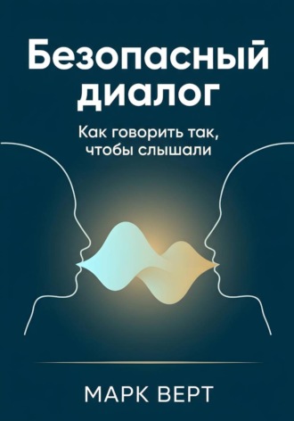Марк Верт. Безопасный диалог: Как говорить так, чтобы слышали