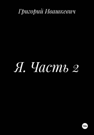 Григорий Ивашкевич. Я. Часть 2