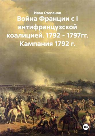 Иван Степанов. Война Франции с I антифранцузской коалицией. 1792 - 1797гг. Кампания 1792 г.
