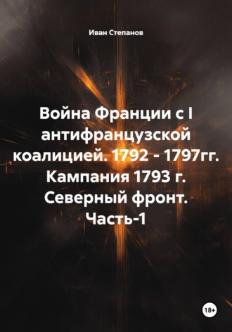 Иван Степанов. Война Франции с I антифранцузской коалицией. 1792 - 1797гг. Кампания 1793 г. Северный фронт. Часть-1