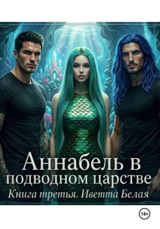 Иветта Белая. Аннабель в подводном царстве. Книга третья