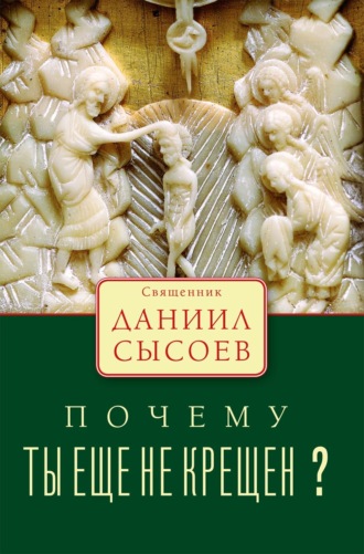 Священник Даниил Сысоев. Почему ты ещё не крещён?