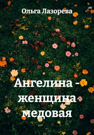 Ольга Лазорева. Ангелина - женщина медовая