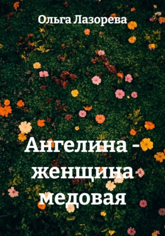 Ольга Лазорева. Ангелина - женщина медовая