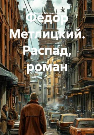 Федор Федорович Метлицкий. Распад. Роман