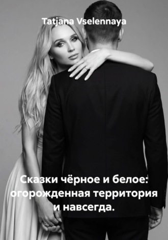 Tatjana Vselennaya. Сказка чёрное и белое: огорожденная территория и навсегда